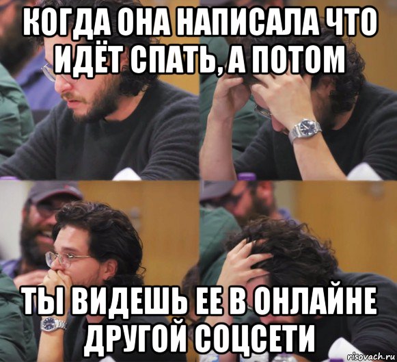 когда она написала что идёт спать, а потом ты видешь ее в онлайне другой соцсети