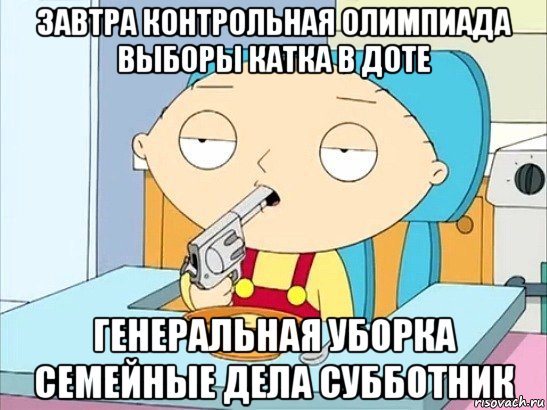 завтра контрольная олимпиада выборы катка в доте генеральная уборка семейные дела субботник, Мем Стьюи Гриффин хочет застрелиться