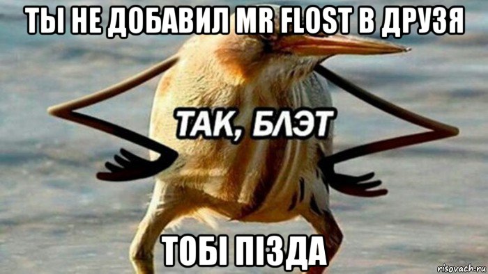 ты не добавил mr flost в друзя тобi пiзда, Мем  Так блэт