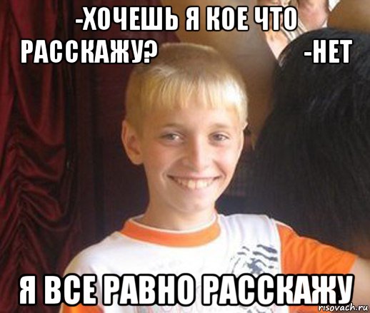 -хочешь я кое что расскажу?                             -нет я все равно расскажу, Мем Типичный школьник