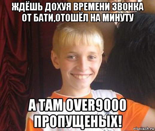 ждёшь дохуя времени звонка от бати,отошёл на минуту а там over9000 пропущеных!, Мем Типичный школьник