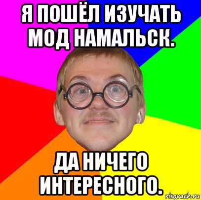 я пошёл изучать мод намальск. да ничего интересного., Мем Типичный ботан