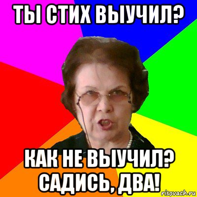 Садись 2. Садись два. Стих не выучил двойка. Стишок не выучила. Я не выучил стишок.