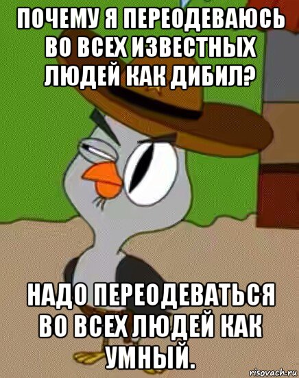 почему я переодеваюсь во всех известных людей как дибил? надо переодеваться во всех людей как умный., Мем    Упоротая сова