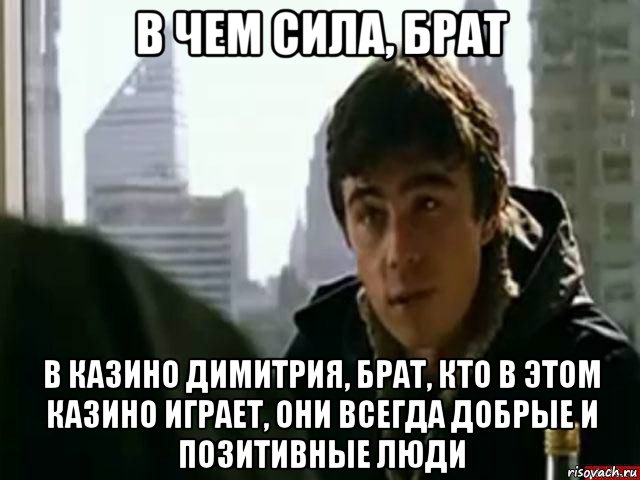 в чем сила, брат в казино димитрия, брат, кто в этом казино играет, они всегда добрые и позитивные люди, Мем В чём сила брат