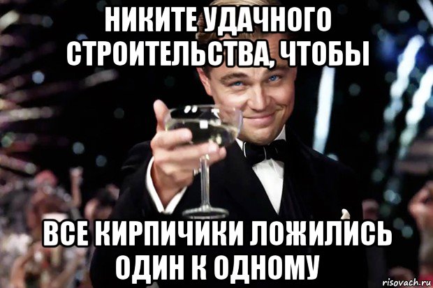 никите удачного строительства, чтобы все кирпичики ложились один к одному, Мем Великий Гэтсби (бокал за тех)