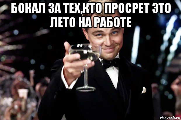 бокал за тех,кто просрет это лето на работе , Мем Великий Гэтсби (бокал за тех)