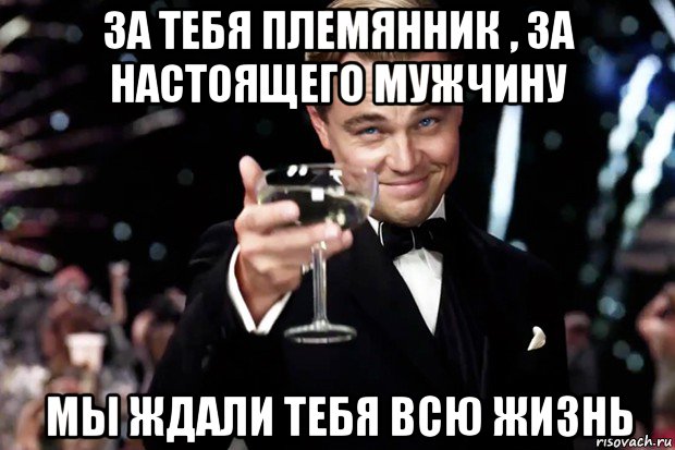 за тебя племянник , за настоящего мужчину мы ждали тебя всю жизнь, Мем Великий Гэтсби (бокал за тех)