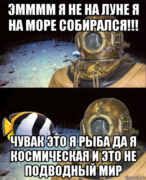 эмммм я не на луне я на море собирался!!! чувак это я рыба да я космическая и это не подводный мир