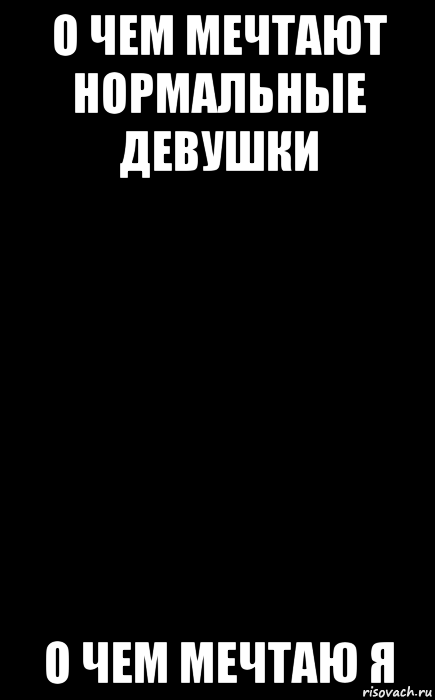 Все о чем я мечтал. О чем мечтают нормальные девушки. Нормальная баба. О чем я мечтаю. О чем мечтают девочки.