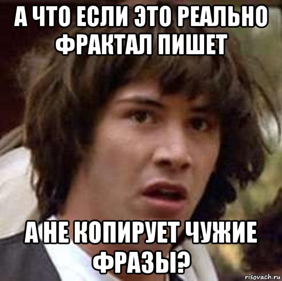 а что если это реально фрактал пишет а не копирует чужие фразы?, Мем А что если (Киану Ривз)