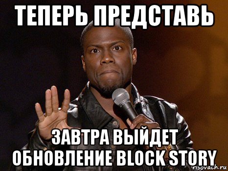 теперь представь завтра выйдет обновление block story