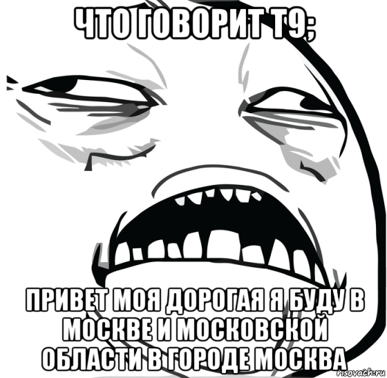 что говорит т9; привет моя дорогая я буду в москве и московской области в городе москва, Мем Аааааааааааааааааааааааааааааааааааааааааааааааааааааааааааааааа