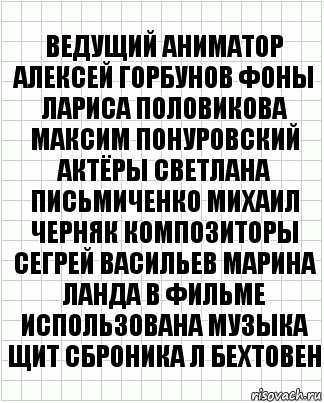 Ведущий аниматор Алексей Горбунов Фоны Лариса Половикова Максим Понуровский Актёры Светлана Письмиченко Михаил Черняк Композиторы Сегрей Васильев Марина Ланда В фильме использована Музыка Щит Сброника Л Бехтовен, Комикс  бумага