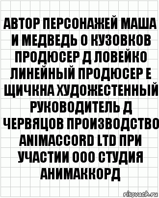 автор персонажей Маша и Медведь О Кузовков продюсер Д Ловейко линейный продюсер Е Щичкна художестенный руководитель Д Червяцов производство ANIMACCORD LTD при участии ООО Студия АНИМАККОРД, Комикс  бумага