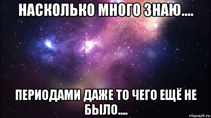 насколько много знаю.... периодами даже то чего ещё не было....