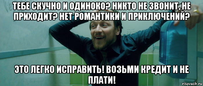 тебе скучно и одиноко? никто не звонит, не приходит? нет романтики и приключений? это легко исправить! возьми кредит и не плати!, Мем  Что происходит