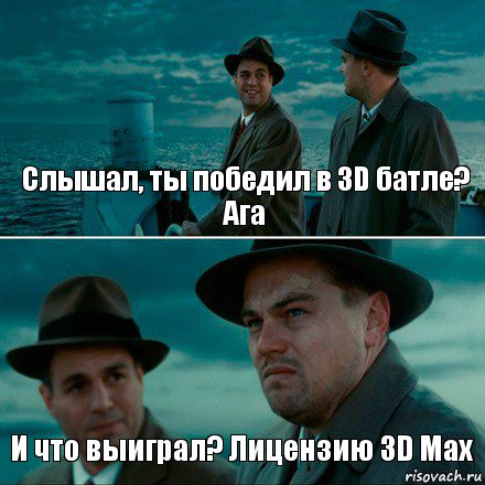 Слышал, ты победил в 3D батле? Ага И что выиграл? Лицензию 3D Max, Комикс Ди Каприо (Остров проклятых)