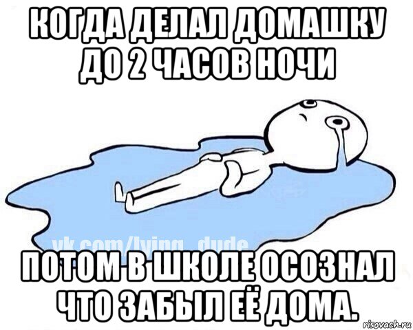 когда делал домашку до 2 часов ночи потом в школе осознал что забыл её дома., Мем Этот момент когда