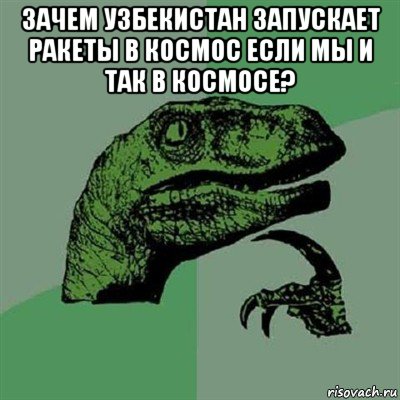 зачем узбекистан запускает ракеты в космос если мы и так в космосе? , Мем Филосораптор