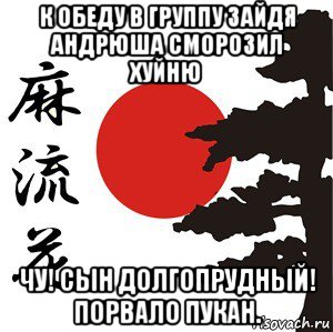 к обеду в группу зайдя андрюша сморозил хуйню чу! сын долгопрудный! порвало пукан., Мем Хокку