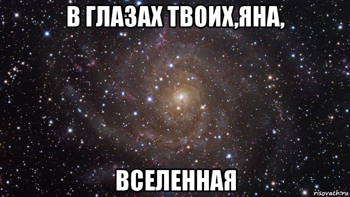 в глазах твоих,яна, вселенная