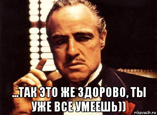  ...так это же здорово, ты уже все умеешь)), Мем крестный отец