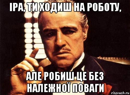 іра, ти ходиш на роботу, але робиш це без належної поваги, Мем крестный отец