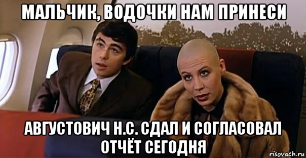 мальчик, водочки нам принеси августович н.с. сдал и согласовал отчёт сегодня, Мем Мальчик водочки нам принеси