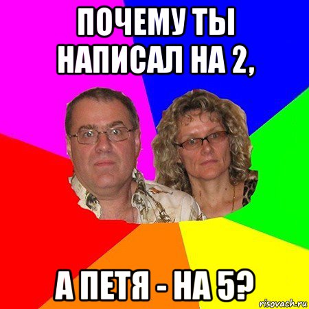 почему ты написал на 2, а петя - на 5?, Мем  Типичные родители