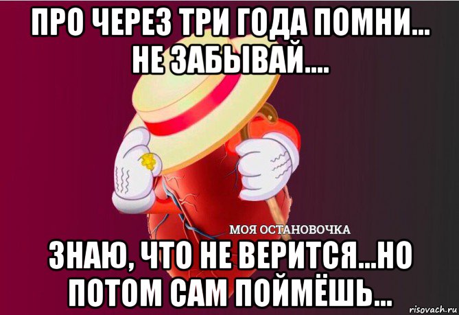 про через три года помни... не забывай.... знаю, что не верится...но потом сам поймёшь..., Мем   Моя остановочка