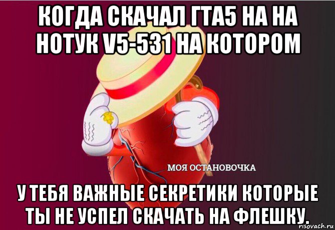 когда скачал гта5 на на нотук v5-531 на котором у тебя важные секретики которые ты не успел скачать на флешку., Мем   Моя остановочка