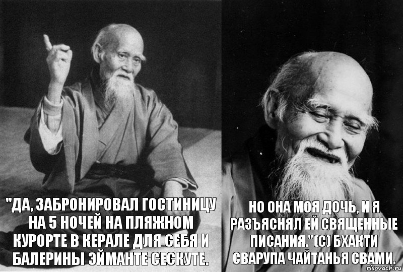 "Да, забронировал гостиницу на 5 ночей на пляжном курорте в Керале для себя и балерины эйманте сескуте. Но она моя дочь, и я разъяснял ей священные писания."(с) Бхакти Сварупа Чайтанья Свами., Комикс Мудрец-монах (2 зоны)