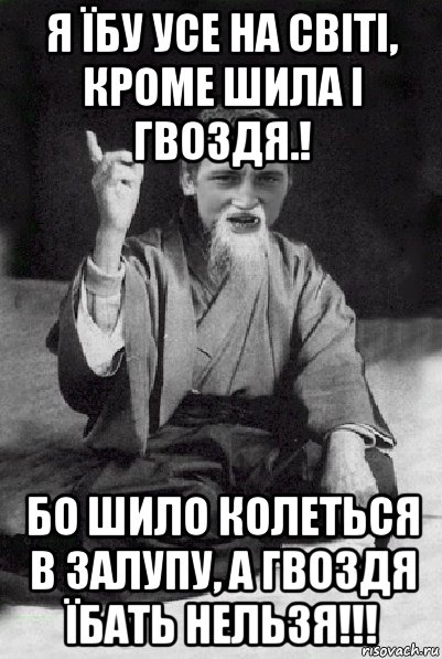 я їбу усе на світі, кроме шила і гвоздя.! бо шило колеться в залупу, а гвоздя їбать нельзя!!!, Мем Мудрий паца