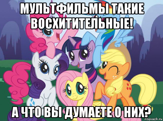 мультфильмы такие восхитительные! а что вы думаете о них?, Мем My little pony