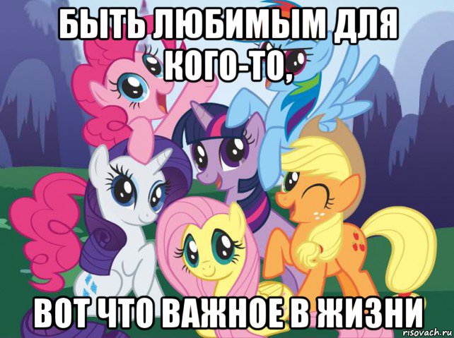 быть любимым для кого-то, вот что важное в жизни, Мем My little pony