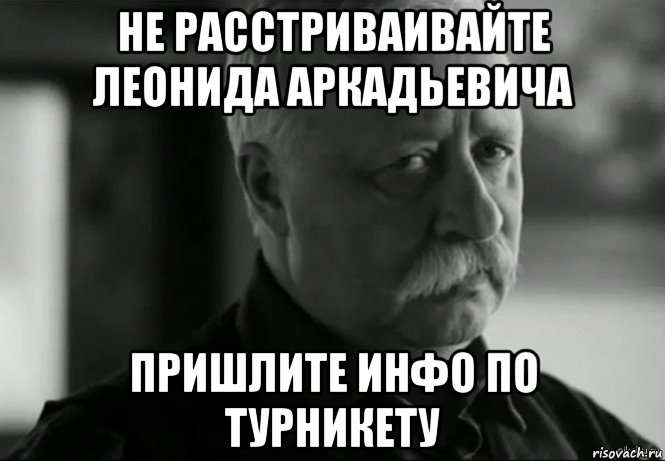 не расстриваивайте леонида аркадьевича пришлите инфо по турникету, Мем Не расстраивай Леонида Аркадьевича