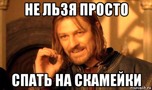 не льзя просто спать на скамейки, Мем Нельзя просто так взять и (Боромир мем)