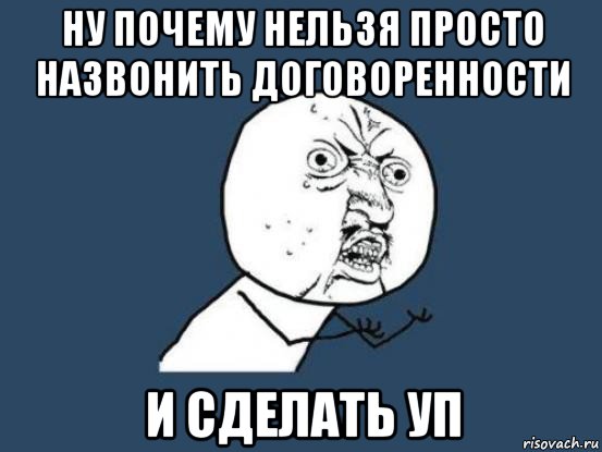 ну почему нельзя просто назвонить договоренности и сделать уп, Мем Ну почему