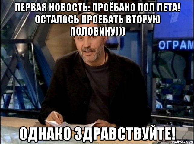 первая новость: проёбано пол лета! осталось проебать вторую половину))) однако здравствуйте!, Мем Однако Здравствуйте