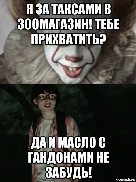 я за таксами в зоомагазин! тебе прихватить? да и масло с гандонами не забудь!, Мем  ОНО