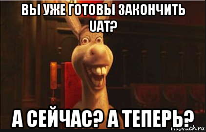 вы уже готовы закончить uat? а сейчас? а теперь?, Мем Осел из Шрека