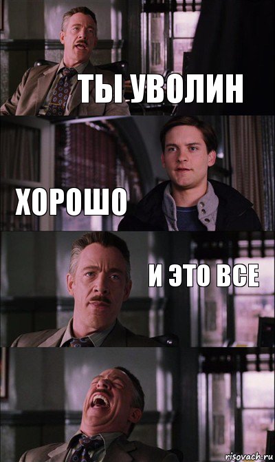 Ты уволин Хорошо И это все