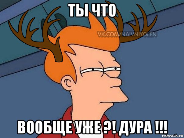 ты что вообще уже ?! дура !!!, Мем  Подозрительный олень