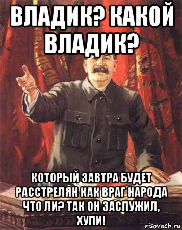 владик? какой владик? который завтра будет расстрелян как враг народа что ли? так он заслужил, хули!, Мем  сталин цветной