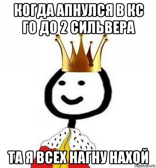 когда апнулся в кс го до 2 сильвера та я всех нагну нахой, Мем Теребонька Царь