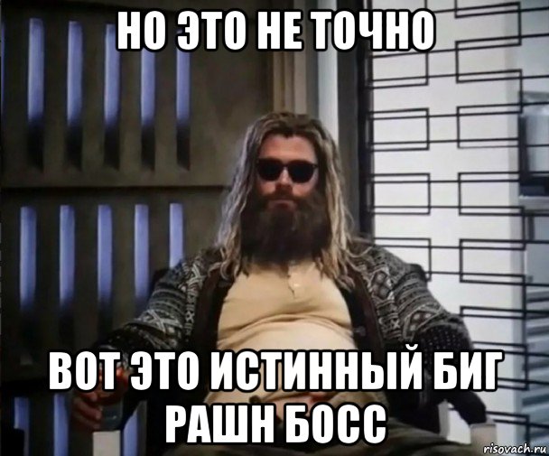 но это не точно вот это истинный биг рашн босс, Мем Толстый Тор