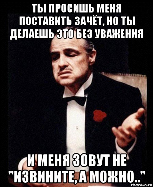 Поставь делай. Но ты просишь без уважения. Ты извиняешься но делаешь это без уважения. Ты извинился но сделал это без уважения. Ты просишь меня, но просишь меня без уважения.