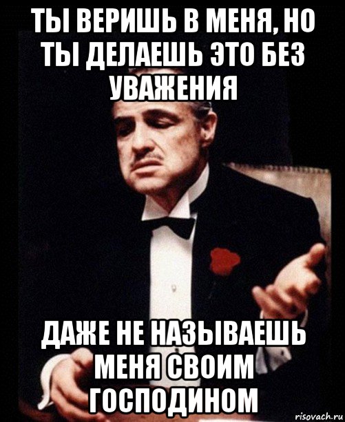 ты веришь в меня, но ты делаешь это без уважения даже не называешь меня своим господином, Мем ты делаешь это без уважения