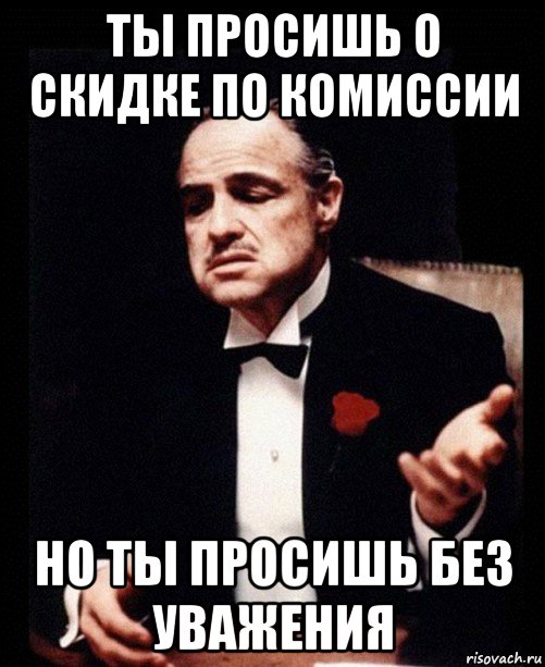 ты просишь о скидке по комиссии но ты просишь без уважения, Мем ты делаешь это без уважения